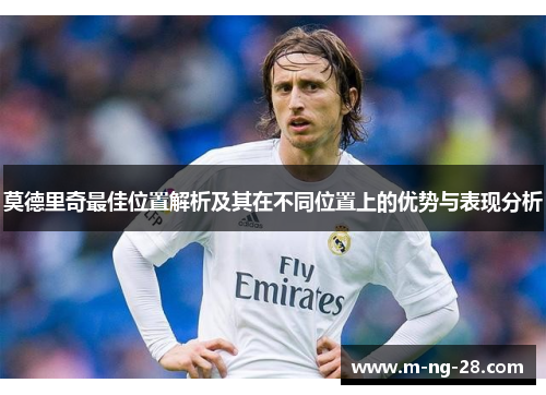 莫德里奇最佳位置解析及其在不同位置上的优势与表现分析