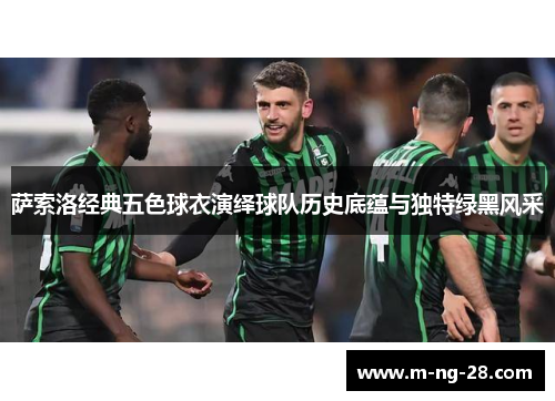 萨索洛经典五色球衣演绎球队历史底蕴与独特绿黑风采