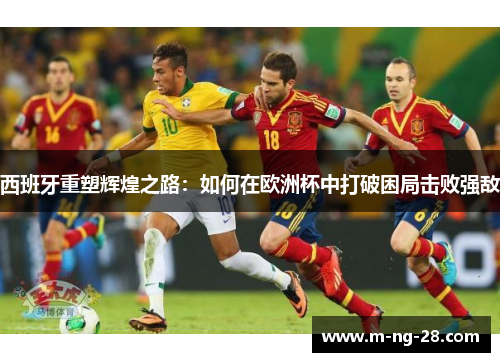 西班牙重塑辉煌之路：如何在欧洲杯中打破困局击败强敌