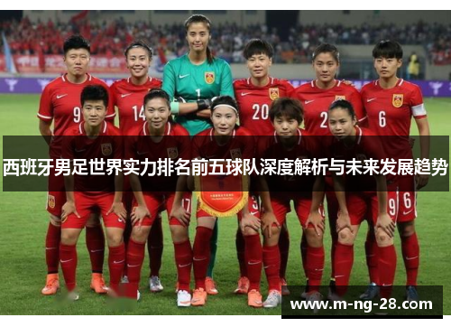 西班牙男足世界实力排名前五球队深度解析与未来发展趋势