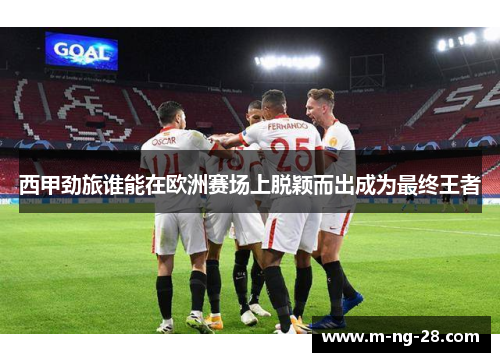 西甲劲旅谁能在欧洲赛场上脱颖而出成为最终王者