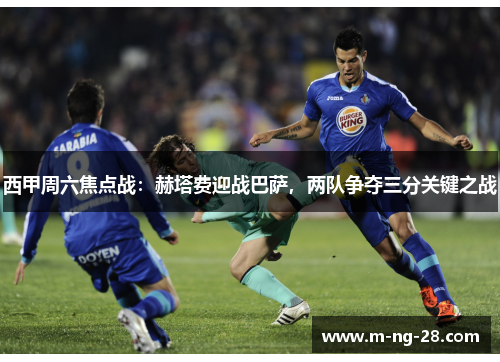 西甲周六焦点战：赫塔费迎战巴萨，两队争夺三分关键之战