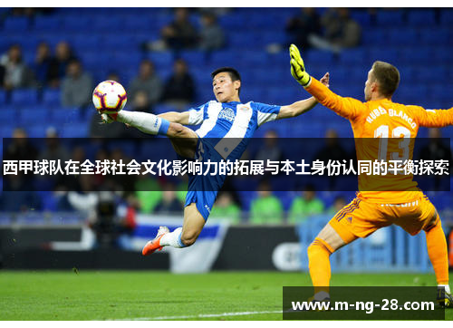 西甲球队在全球社会文化影响力的拓展与本土身份认同的平衡探索