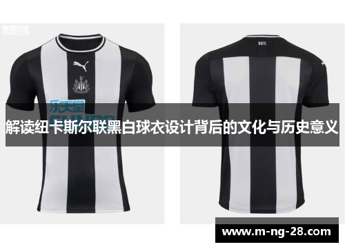 解读纽卡斯尔联黑白球衣设计背后的文化与历史意义
