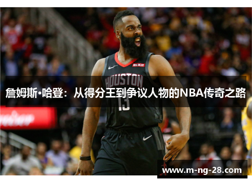 詹姆斯·哈登：从得分王到争议人物的NBA传奇之路
