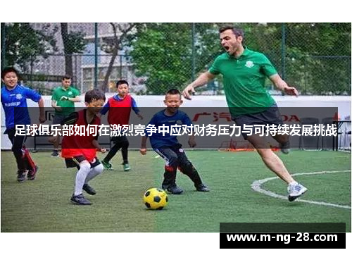 足球俱乐部如何在激烈竞争中应对财务压力与可持续发展挑战