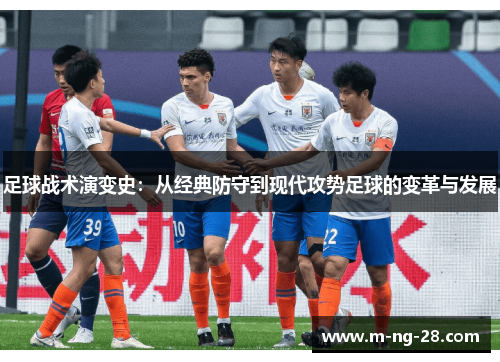足球战术演变史：从经典防守到现代攻势足球的变革与发展