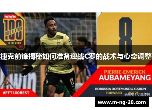 捷克前锋揭秘如何准备迎战C罗的战术与心态调整