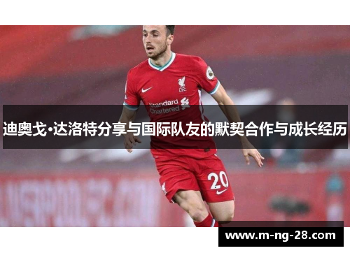 迪奥戈·达洛特分享与国际队友的默契合作与成长经历