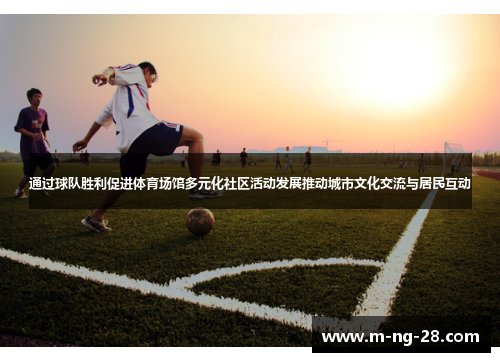 通过球队胜利促进体育场馆多元化社区活动发展推动城市文化交流与居民互动