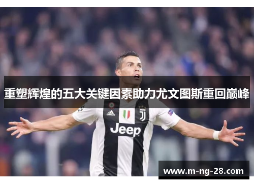 重塑辉煌的五大关键因素助力尤文图斯重回巅峰