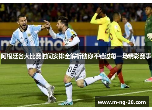 阿根廷各大比赛时间安排全解析助你不错过每一场精彩赛事