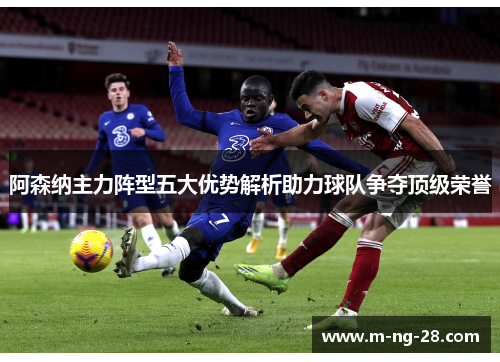 阿森纳主力阵型五大优势解析助力球队争夺顶级荣誉