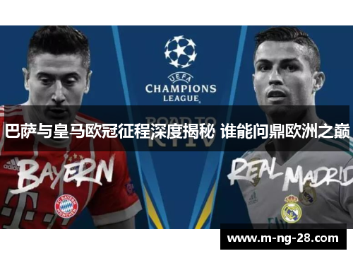 巴萨与皇马欧冠征程深度揭秘 谁能问鼎欧洲之巅