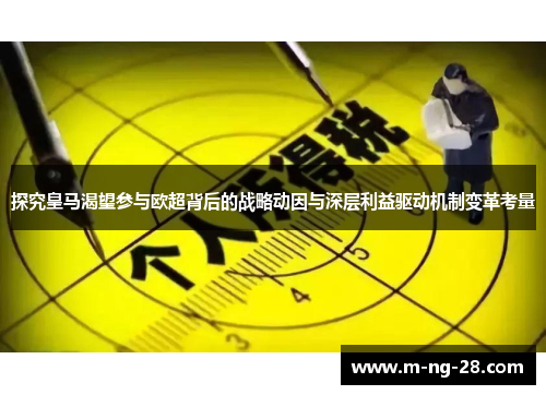 探究皇马渴望参与欧超背后的战略动因与深层利益驱动机制变革考量 探究皇马渴望参与欧超背后的战略动因与深层利益驱动机制变革考量
