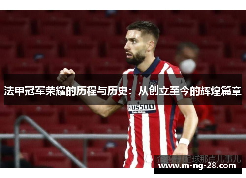 法甲冠军荣耀的历程与历史:从创立至今的辉煌篇章 法甲冠军荣耀的历程与历史:从创立至今的辉煌篇章