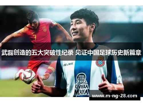 武磊创造的五大突破性纪录 见证中国足球历史新篇章 武磊创造的五大突破性纪录 见证中国足球历史新篇章