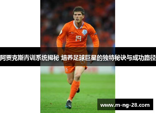 阿贾克斯青训系统揭秘 培养足球巨星的独特秘诀与成功路径 阿贾克斯青训系统揭秘 培养足球巨星的独特秘诀与成功路径