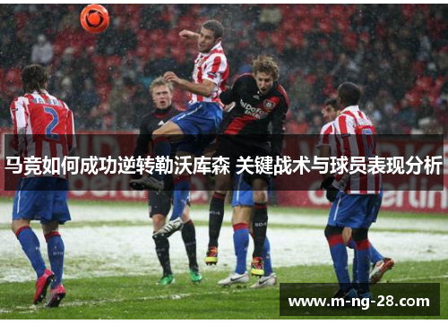 马竞如何成功逆转勒沃库森 关键战术与球员表现分析 马竞如何成功逆转勒沃库森 关键战术与球员表现分析