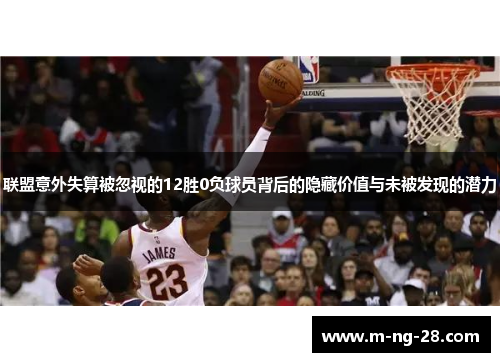 联盟意外失算被忽视的12胜0负球员背后的隐藏价值与未被发现的潜力