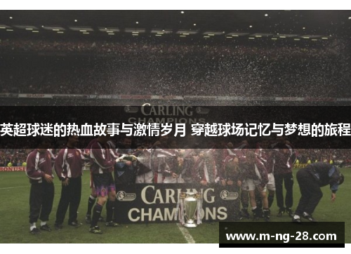 英超球迷的热血故事与激情岁月 穿越球场记忆与梦想的旅程