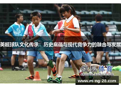 英超球队文化传承：历史底蕴与现代竞争力的融合与发展