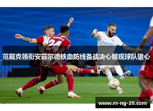 范戴克领衔安菲尔德铁血防线备战决心展现球队雄心