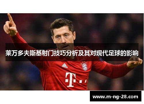 莱万多夫斯基射门技巧分析及其对现代足球的影响