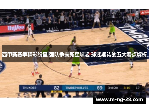 西甲新赛季精彩纷呈 强队争霸新星崛起 球迷期待的五大看点解析 西甲新赛季精彩纷呈 强队争霸新星崛起 球迷期待的五大看点解析