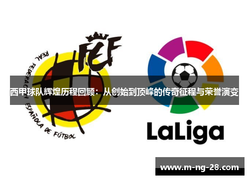 西甲球队辉煌历程回顾：从创始到顶峰的传奇征程与荣誉演变