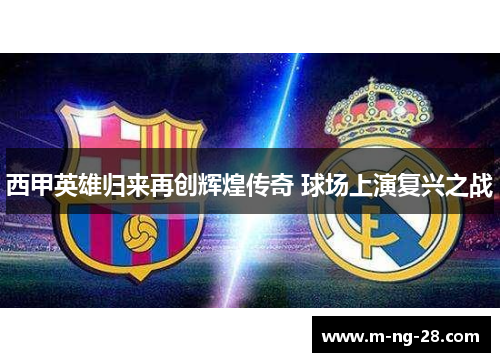 西甲英雄归来再创辉煌传奇 球场上演复兴之战