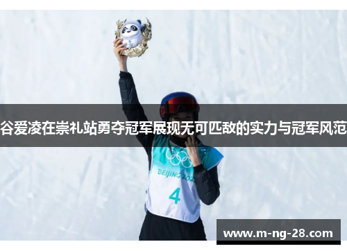 谷爱凌在崇礼站勇夺冠军展现无可匹敌的实力与冠军风范