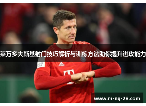 莱万多夫斯基射门技巧解析与训练方法助你提升进攻能力