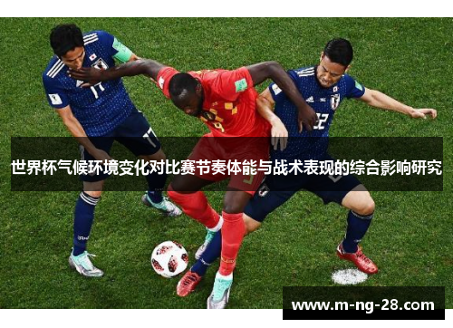 世界杯气候环境变化对比赛节奏体能与战术表现的综合影响研究