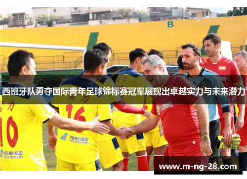 西班牙队勇夺国际青年足球锦标赛冠军展现出卓越实力与未来潜力