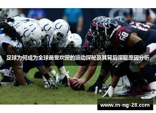 足球为何成为全球最受欢迎的运动探秘及其背后深层原因分析 足球为何成为全球最受欢迎的运动探秘及其背后深层原因分析