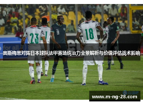 奥斯梅恩对阵日本球队法甲赛场统治力全景解析与价值评估战术影响