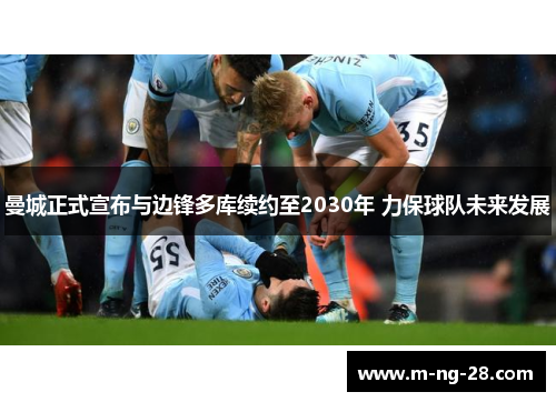 曼城正式宣布与边锋多库续约至2030年 力保球队未来发展