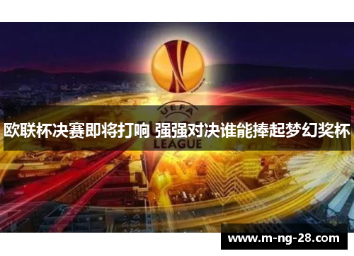 欧联杯决赛即将打响 强强对决谁能捧起梦幻奖杯