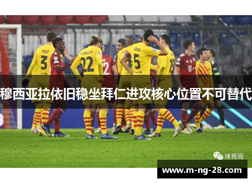 穆西亚拉依旧稳坐拜仁进攻核心位置不可替代