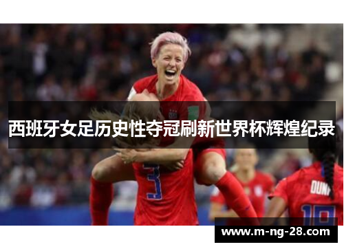 西班牙女足历史性夺冠刷新世界杯辉煌纪录