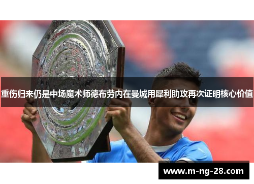 重伤归来仍是中场魔术师德布劳内在曼城用犀利助攻再次证明核心价值