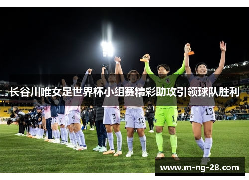 长谷川唯女足世界杯小组赛精彩助攻引领球队胜利