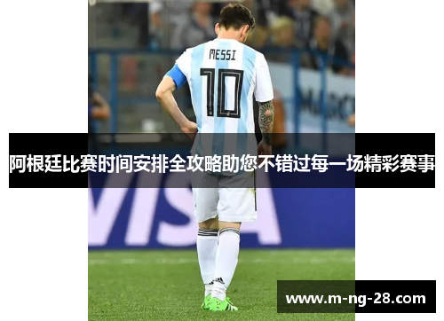 阿根廷比赛时间安排全攻略助您不错过每一场精彩赛事