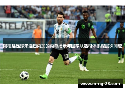 阿根廷足球未选巴内加的内幕揭示与国家队选材体系深层次问题