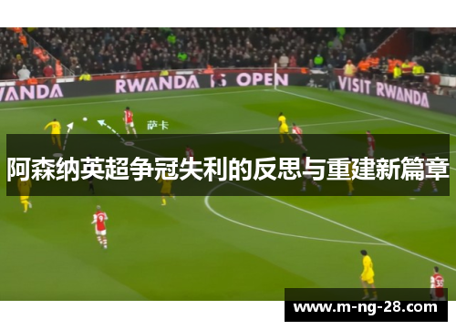 阿森纳英超争冠失利的反思与重建新篇章 阿森纳英超争冠失利的反思与重建新篇章