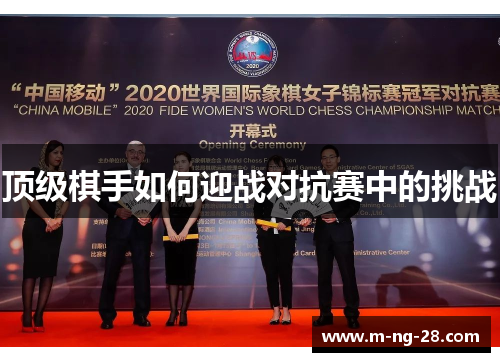 顶级棋手如何迎战对抗赛中的挑战 顶级棋手如何迎战对抗赛中的挑战