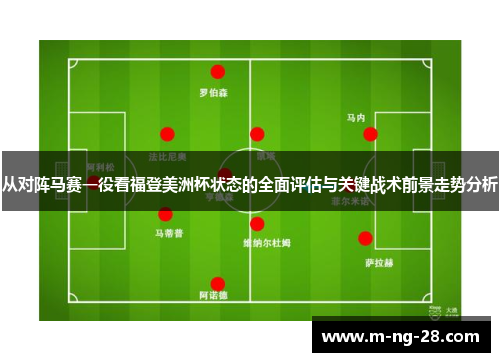从对阵马赛一役看福登美洲杯状态的全面评估与关键战术前景走势分析 从对阵马赛一役看福登美洲杯状态的全面评估与关键战术前景走势分析