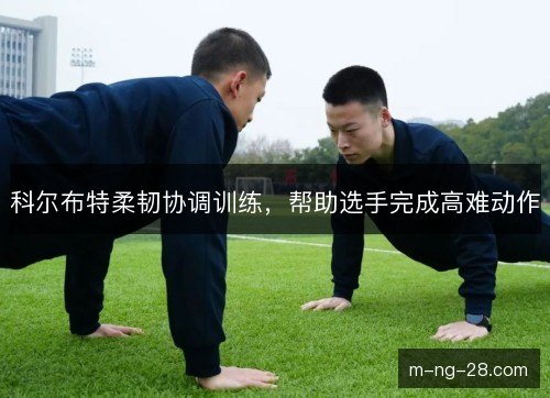 科尔布特柔韧协调训练，帮助选手完成高难动作