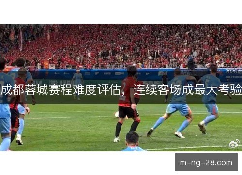 成都蓉城赛程难度评估，连续客场成最大考验